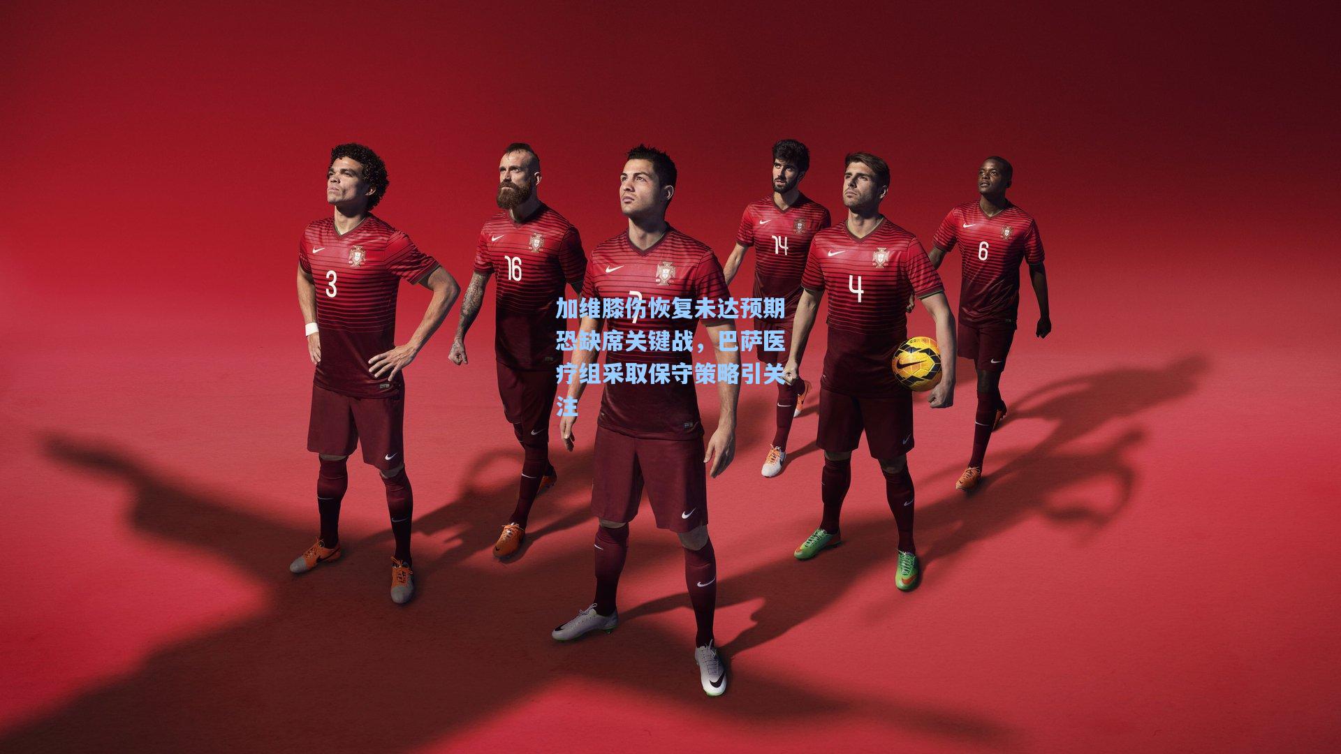 加维膝伤恢复未达预期恐缺席关键战，巴萨医疗组采取保守策略引关注